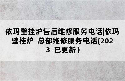 依玛壁挂炉售后维修服务电话|依玛壁挂炉-总部维修服务电话(2023-已更新）